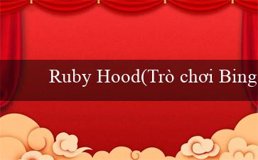 Ruby Hood(Trò chơi Bingo sôi động và hấp dẫn)