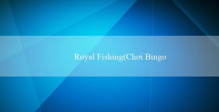 Royal Fishing(Chơi Bingo Sôi Động)