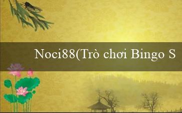 Noci88(Trò chơi Bingo Sành Điệu)