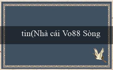 tin(Nhà cái Vo88 Sòng bạc trực tuyến hàng đầu)