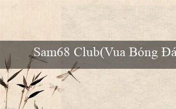 Sam68 Club(Vua Bóng Đá Trực Tuyến Việt Nam)