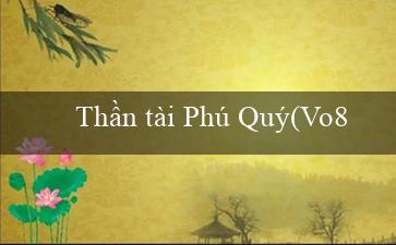 Thần tài Phú Quý(Vo88 Tự tin, độc đáo và tuyệt vời)