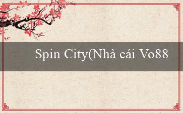 Spin City(Nhà cái Vo88 – Cá cược trực tuyến tốt nhất)